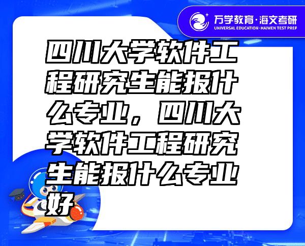 四川大学软件工程研究生能报什么专业，四川大学软件工程研究生能报什么专业好