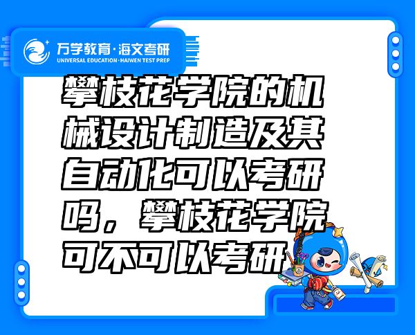 攀枝花学院的机械设计制造及其自动化可以考研吗，攀枝花学院可不可以考研