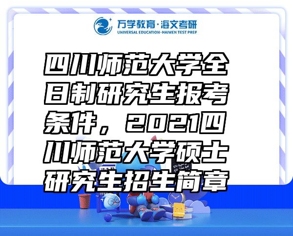 四川师范大学全日制研究生报考条件，2021四川师范大学硕士研究生招生简章