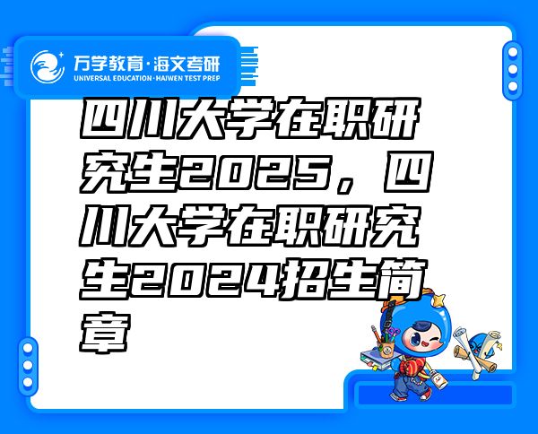 四川大学在职研究生2025，四川大学在职研究生2024招生简章