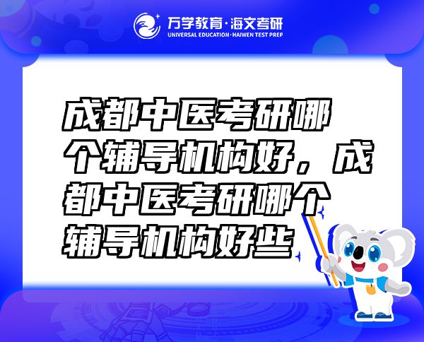 成都中医考研哪个辅导机构好，成都中医考研哪个辅导机构好些