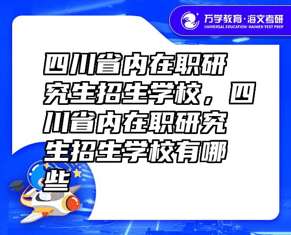 四川省内在职研究生招生学校，四川省内在职研究生招生学校有哪些