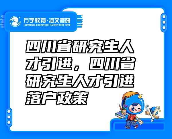 四川省研究生人才引进，四川省研究生人才引进落户政策