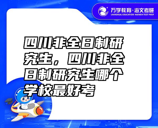 四川非全日制研究生，四川非全日制研究生哪个学校最好考