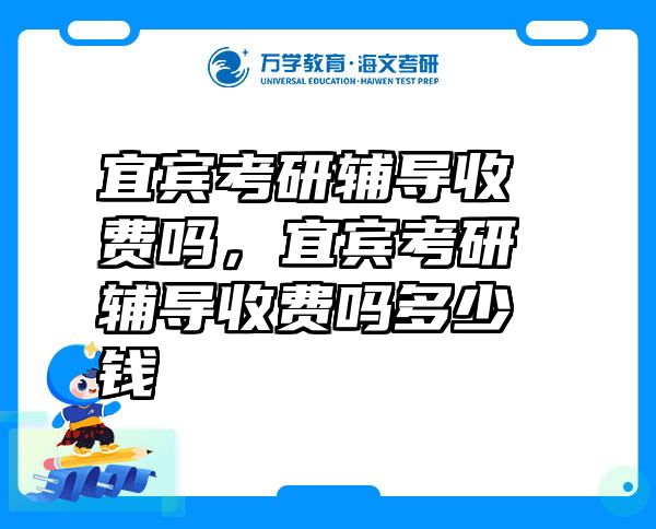 宜宾考研辅导收费吗，宜宾考研辅导收费吗多少钱