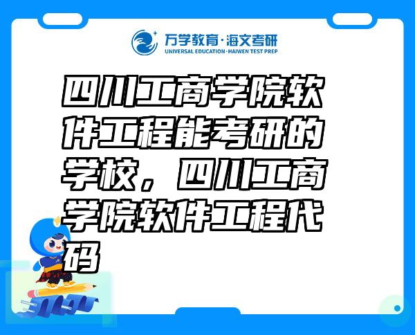 四川工商学院软件工程能考研的学校，四川工商学院软件工程代码