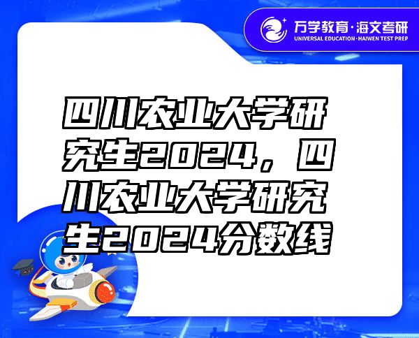 四川农业大学研究生2024，四川农业大学研究生2024分数线