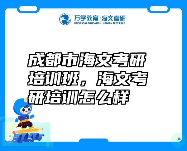 成都市海文考研培训班，海文考研培训怎么样