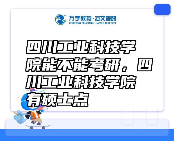 四川工业科技学院能不能考研，四川工业科技学院有硕士点