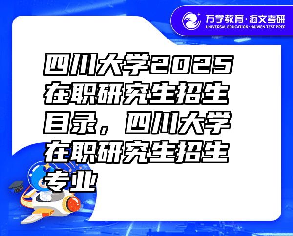 四川大学2025在职研究生招生目录，四川大学在职研究生招生专业