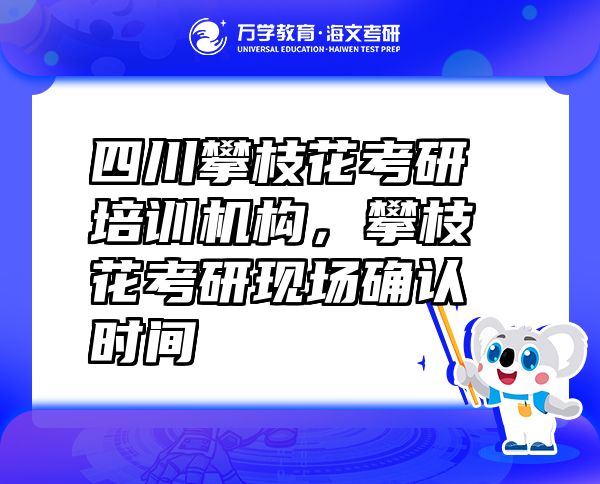 四川攀枝花考研培训机构，攀枝花考研现场确认时间