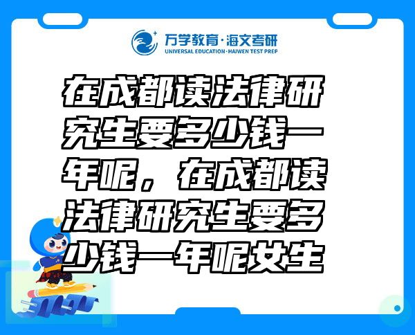 在成都读法律研究生要多少钱一年呢，在成都读法律研究生要多少钱一年呢女生