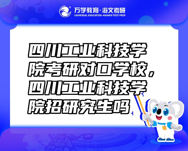 四川工业科技学院考研对口学校，四川工业科技学院招研究生吗