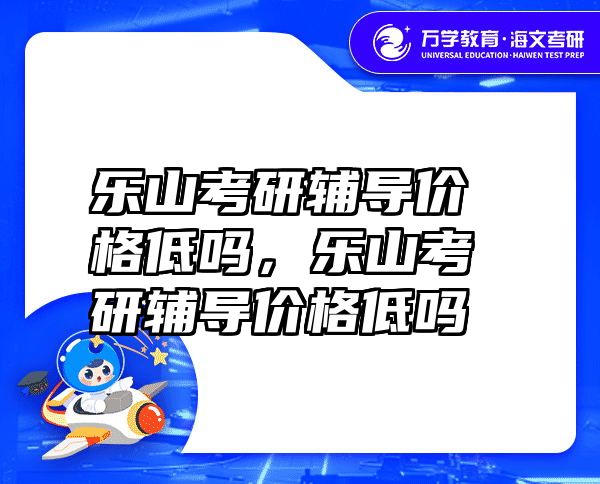 乐山考研辅导价格低吗，乐山考研辅导价格低吗