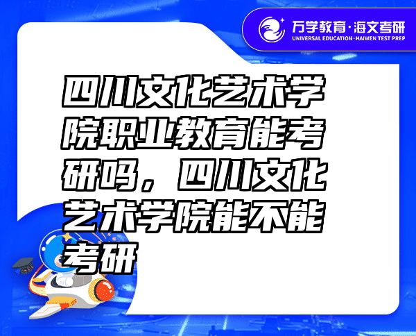 四川文化艺术学院职业教育能考研吗，四川文化艺术学院能不能考研