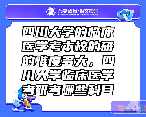 四川大学的临床医学考本校的研的难度多大，四川大学临床医学考研考哪些科目