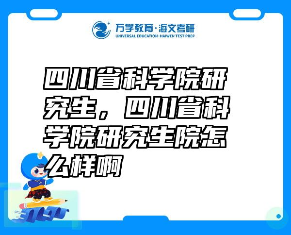 四川省科学院研究生，四川省科学院研究生院怎么样啊