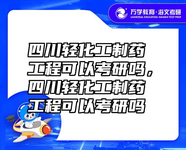 四川轻化工制药工程可以考研吗，四川轻化工制药工程可以考研吗