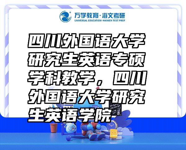 四川外国语大学研究生英语专硕学科教学，四川外国语大学研究生英语学院