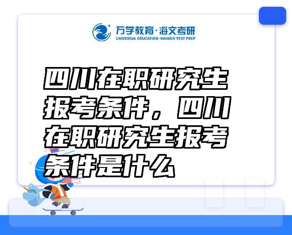 四川在职研究生报考条件，四川在职研究生报考条件是什么