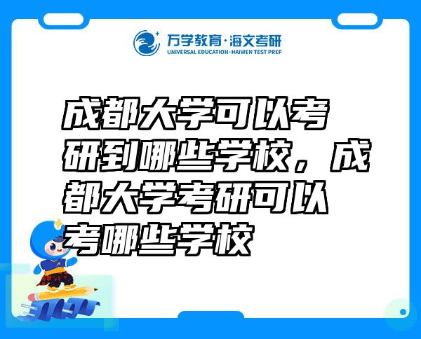 成都大学可以考研到哪些学校，成都大学考研可以考哪些学校