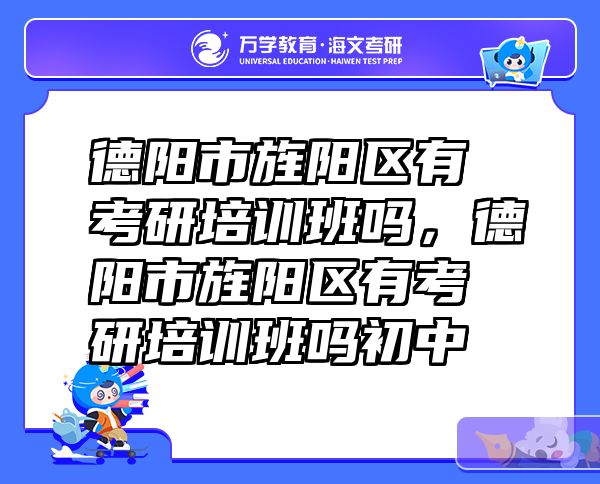 德阳市旌阳区有考研培训班吗，德阳市旌阳区有考研培训班吗初中