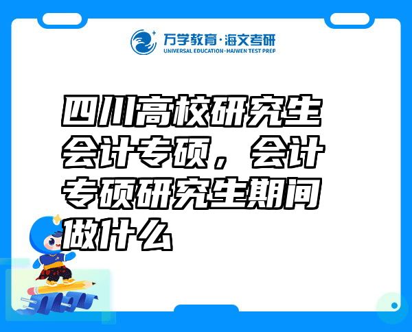 四川高校研究生会计专硕，会计专硕研究生期间做什么