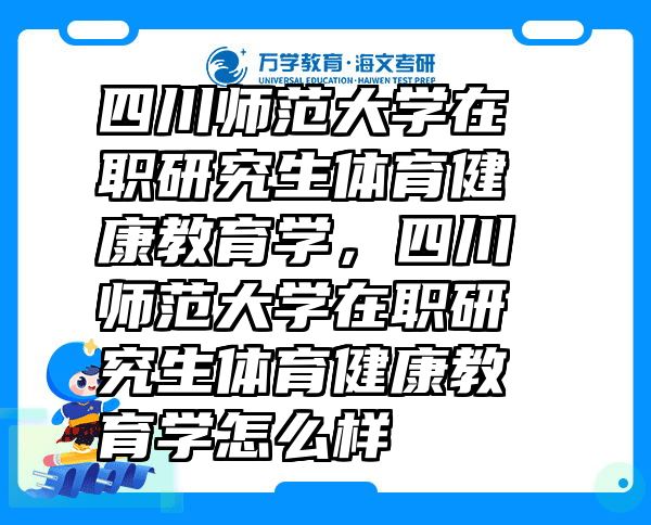 四川师范大学在职研究生体育健康教育学，四川师范大学在职研究生体育健康教育学怎么样