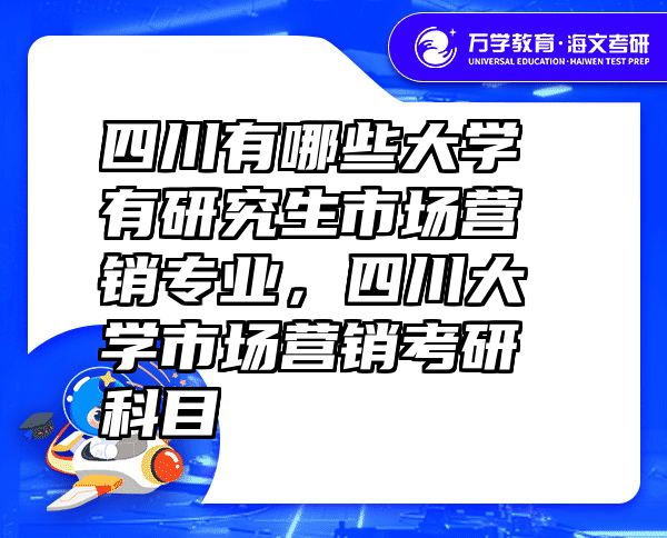 四川有哪些大学有研究生市场营销专业，四川大学市场营销考研科目