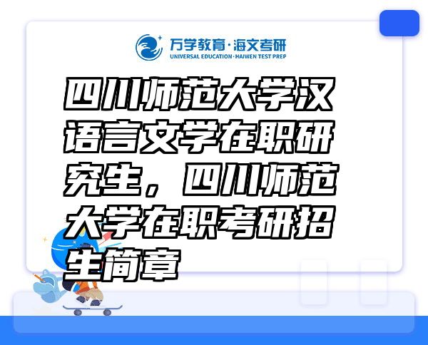 四川师范大学汉语言文学在职研究生，四川师范大学在职考研招生简章