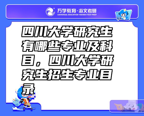 四川大学研究生有哪些专业及科目，四川大学研究生招生专业目录