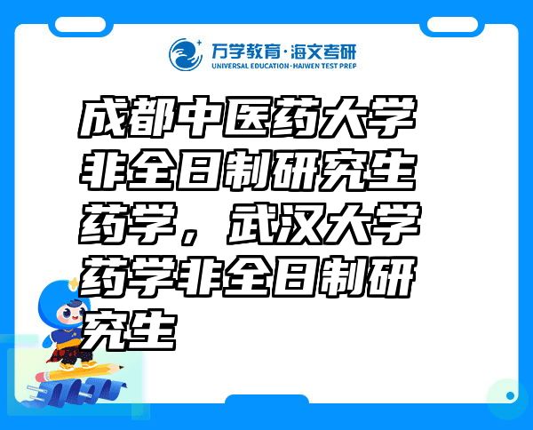 成都中医药大学非全日制研究生药学，武汉大学药学非全日制研究生