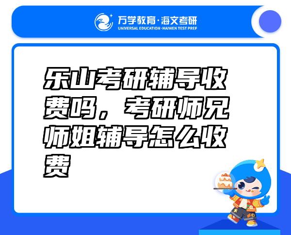 乐山考研辅导收费吗，考研师兄师姐辅导怎么收费