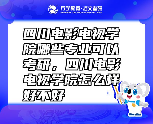 四川电影电视学院哪些专业可以考研，四川电影电视学院怎么样好不好