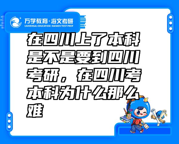 在四川上了本科是不是要到四川考研，在四川考本科为什么那么难