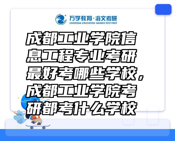 成都工业学院信息工程专业考研最好考哪些学校，成都工业学院考研都考什么学校