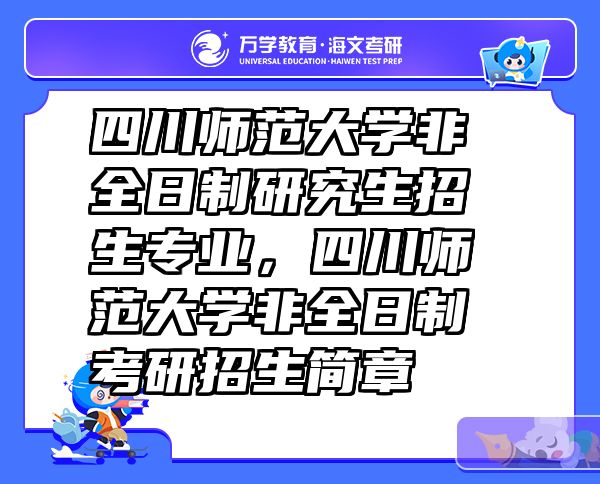 四川师范大学非全日制研究生招生专业，四川师范大学非全日制考研招生简章