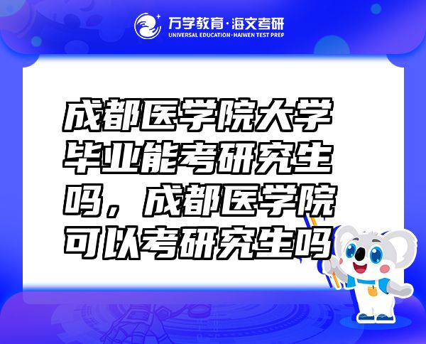 成都医学院大学毕业能考研究生吗，成都医学院可以考研究生吗