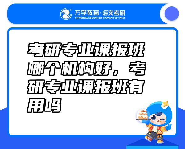 考研专业课报班哪个机构好，考研专业课报班有用吗