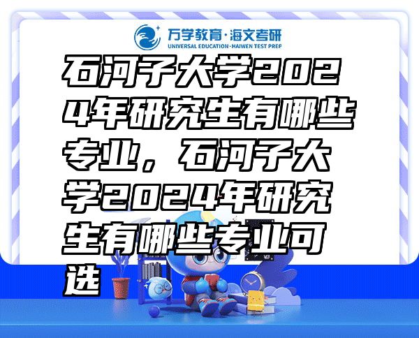 石河子大学2024年研究生有哪些专业，石河子大学2024年研究生有哪些专业可选