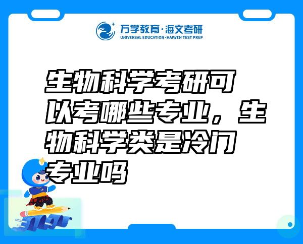 生物科学考研可以考哪些专业，生物科学类是冷门专业吗