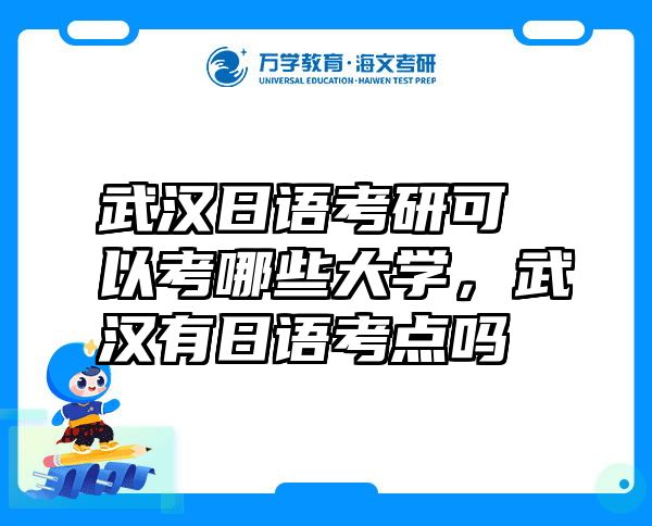 武汉日语考研可以考哪些大学，武汉有日语考点吗