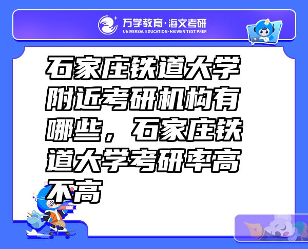 石家庄铁道大学附近考研机构有哪些，石家庄铁道大学考研率高不高