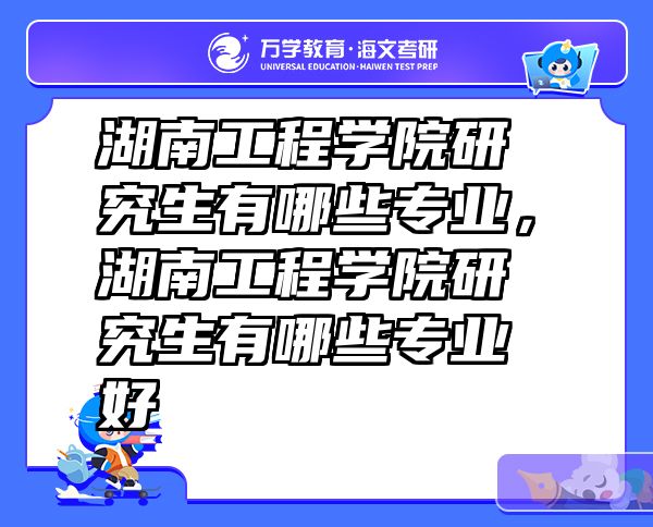 湖南工程学院研究生有哪些专业，湖南工程学院研究生有哪些专业好