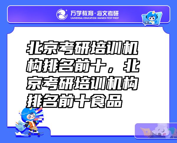 北京考研培训机构排名前十，北京考研培训机构排名前十食品