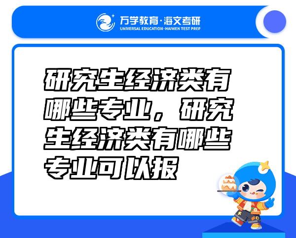 研究生经济类有哪些专业，研究生经济类有哪些专业可以报