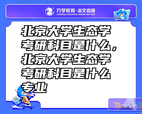 北京大学生态学考研科目是什么，北京大学生态学考研科目是什么专业