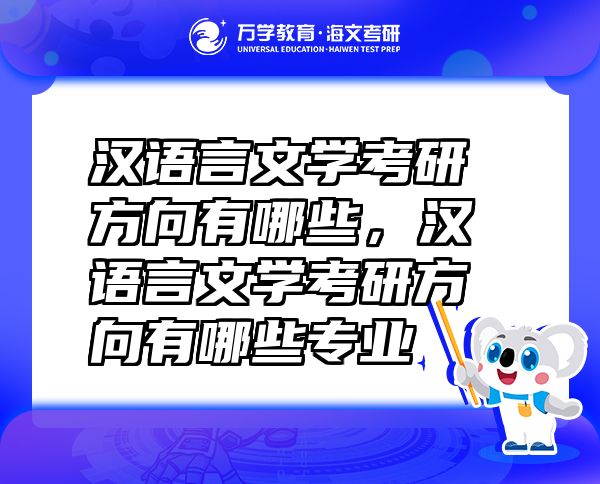 汉语言文学考研方向有哪些，汉语言文学考研方向有哪些专业