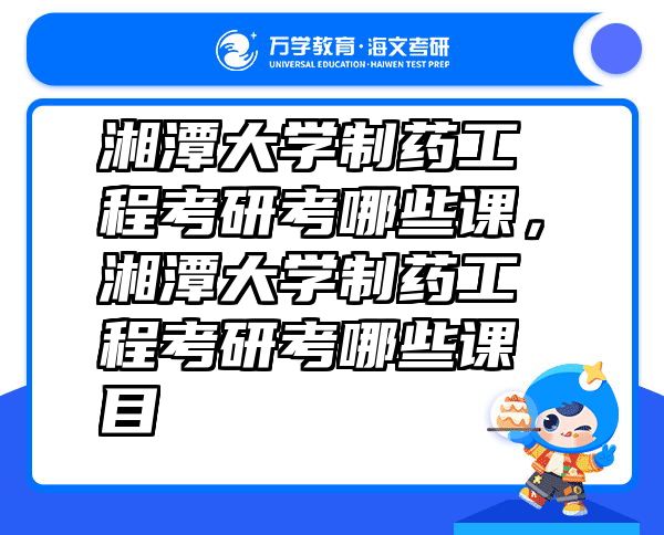 湘潭大学制药工程考研考哪些课，湘潭大学制药工程考研考哪些课目