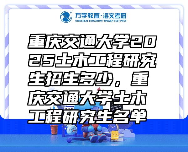 重庆交通大学2025土木工程研究生招生多少，重庆交通大学土木工程研究生名单